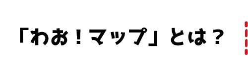 「わお！マップ」とは？